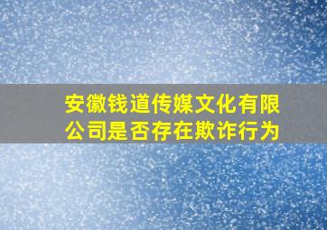 安徽钱道传媒文化有限公司是否存在欺诈行为