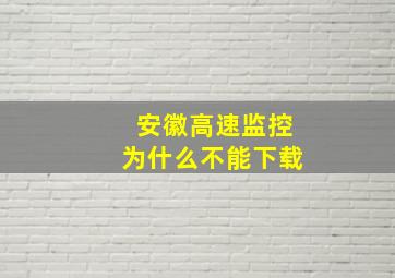 安徽高速监控为什么不能下载