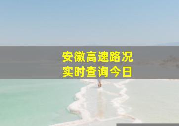 安徽高速路况实时查询今日