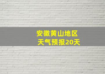 安徽黄山地区天气预报20天