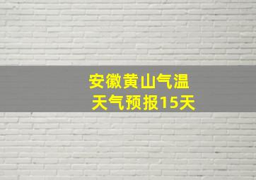 安徽黄山气温天气预报15天