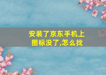 安装了京东手机上图标没了,怎么找