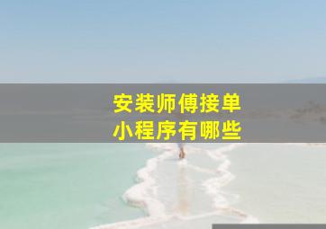 安装师傅接单小程序有哪些