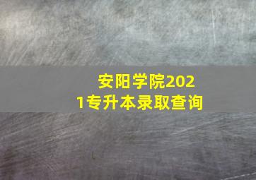 安阳学院2021专升本录取查询