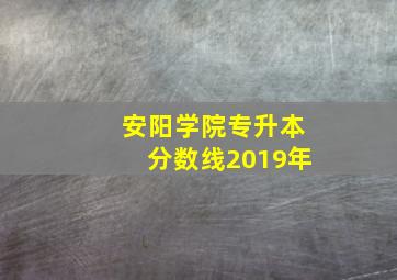 安阳学院专升本分数线2019年