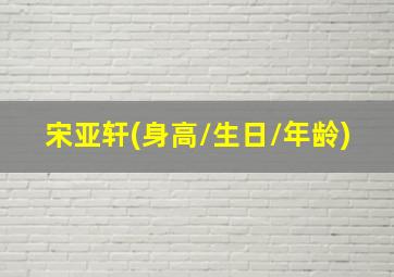 宋亚轩(身高/生日/年龄)