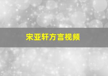 宋亚轩方言视频