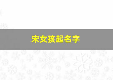 宋女孩起名字