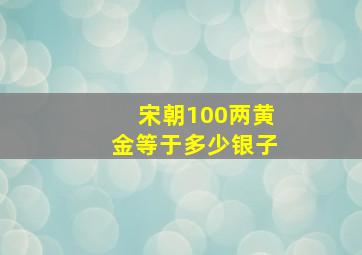 宋朝100两黄金等于多少银子