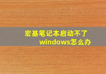 宏基笔记本启动不了windows怎么办