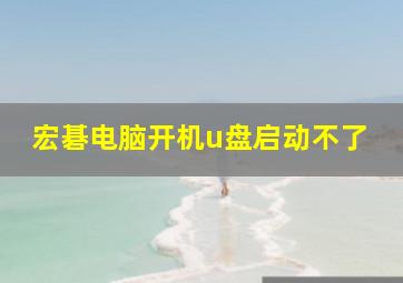 宏碁电脑开机u盘启动不了