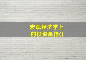 宏观经济学上的投资是指()