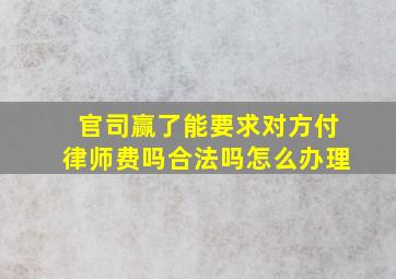 官司赢了能要求对方付律师费吗合法吗怎么办理