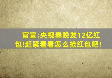 官宣:央视春晚发12亿红包!赶紧看看怎么抢红包吧!