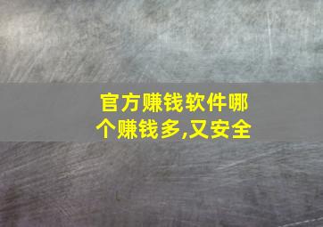 官方赚钱软件哪个赚钱多,又安全