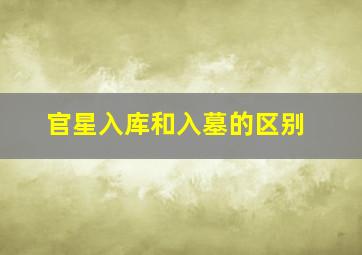 官星入库和入墓的区别