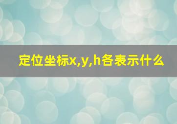 定位坐标x,y,h各表示什么