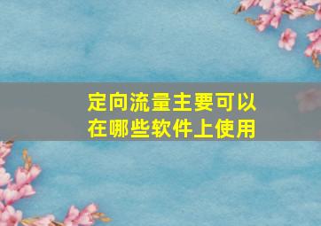 定向流量主要可以在哪些软件上使用