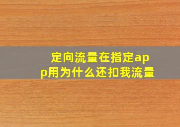 定向流量在指定app用为什么还扣我流量