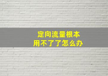 定向流量根本用不了了怎么办