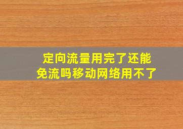 定向流量用完了还能免流吗移动网络用不了