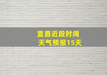 宜昌近段时间天气预报15天