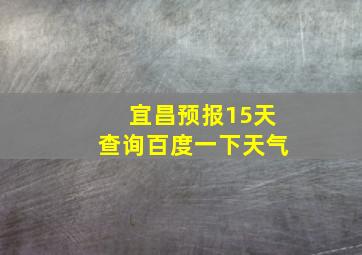 宜昌预报15天查询百度一下天气