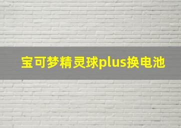 宝可梦精灵球plus换电池