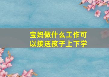 宝妈做什么工作可以接送孩子上下学