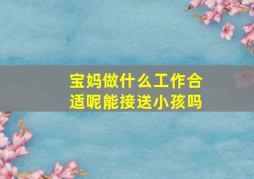 宝妈做什么工作合适呢能接送小孩吗