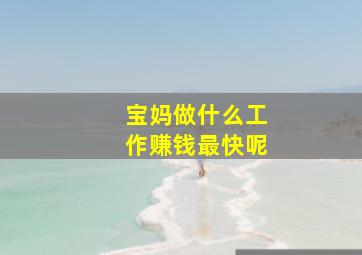 宝妈做什么工作赚钱最快呢