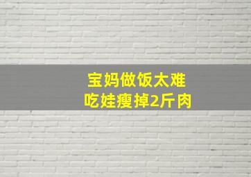 宝妈做饭太难吃娃瘦掉2斤肉