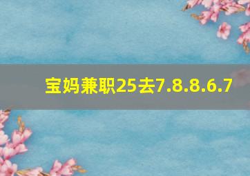 宝妈兼职25去7.8.8.6.7