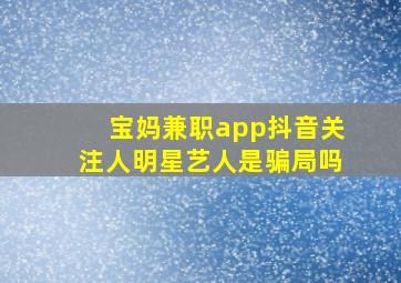 宝妈兼职app抖音关注人明星艺人是骗局吗