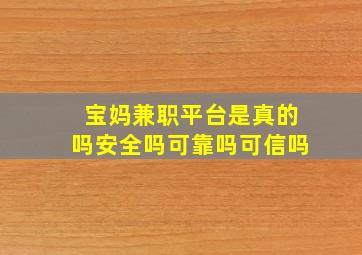 宝妈兼职平台是真的吗安全吗可靠吗可信吗