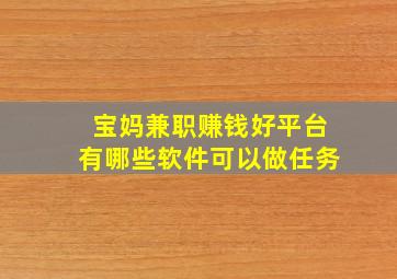 宝妈兼职赚钱好平台有哪些软件可以做任务