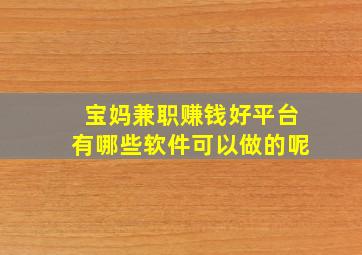 宝妈兼职赚钱好平台有哪些软件可以做的呢