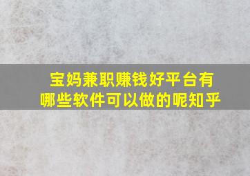 宝妈兼职赚钱好平台有哪些软件可以做的呢知乎