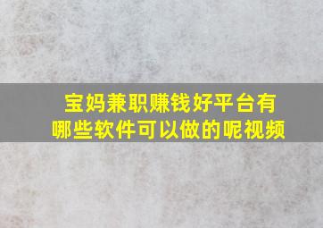 宝妈兼职赚钱好平台有哪些软件可以做的呢视频