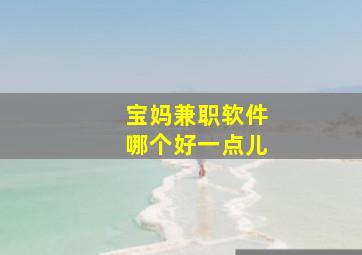 宝妈兼职软件哪个好一点儿