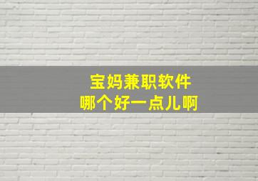 宝妈兼职软件哪个好一点儿啊