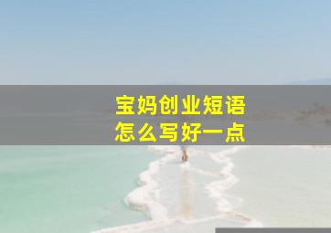 宝妈创业短语怎么写好一点