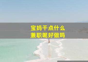 宝妈干点什么兼职呢好做吗