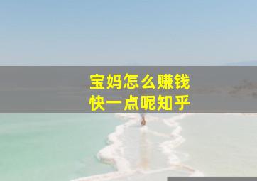 宝妈怎么赚钱快一点呢知乎