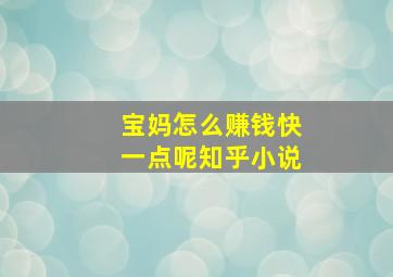 宝妈怎么赚钱快一点呢知乎小说