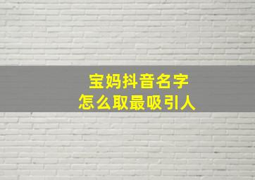 宝妈抖音名字怎么取最吸引人