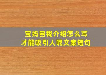 宝妈自我介绍怎么写才能吸引人呢文案短句