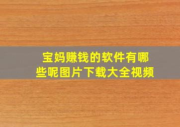 宝妈赚钱的软件有哪些呢图片下载大全视频