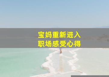 宝妈重新进入职场感受心得