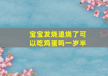 宝宝发烧退烧了可以吃鸡蛋吗一岁半